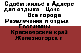 Сдаём жильё в Адлере для отдыха › Цена ­ 550-600 - Все города Развлечения и отдых » Гостиницы   . Красноярский край,Железногорск г.